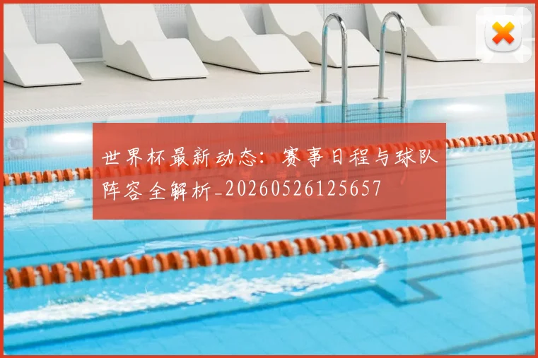 世界杯最新动态:赛事日程与球队阵容全解析_20260526125657