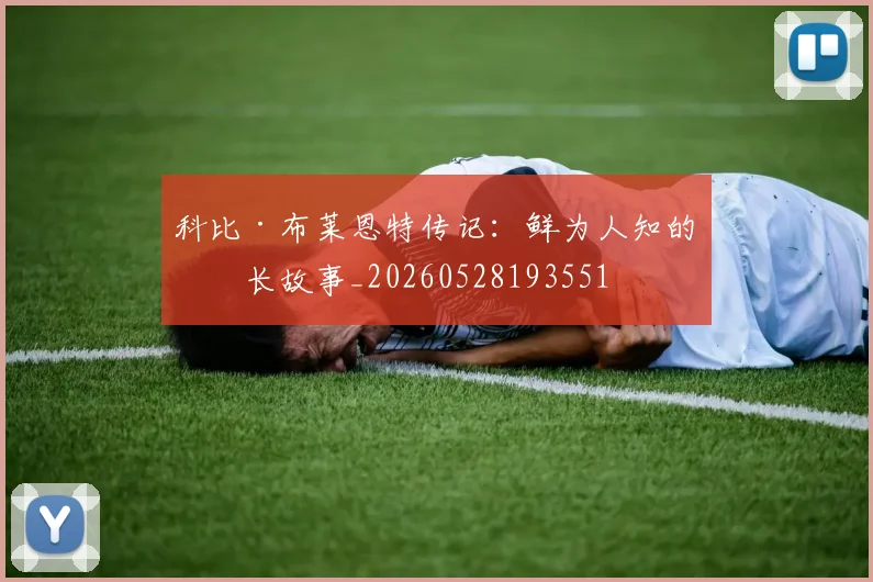 科比·布莱恩特传记：鲜为人知的成长故事_20260528193551