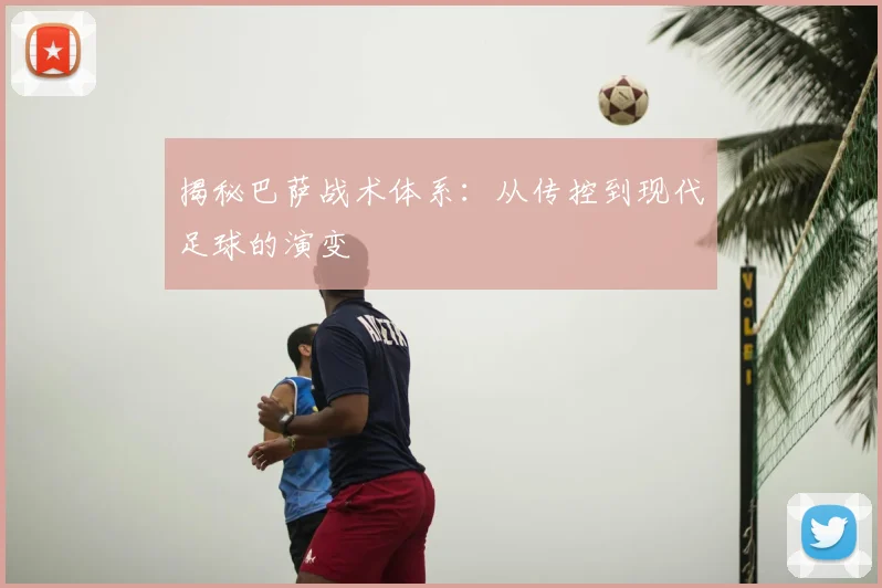 揭秘巴萨战术体系：从传控到现代足球的演变
