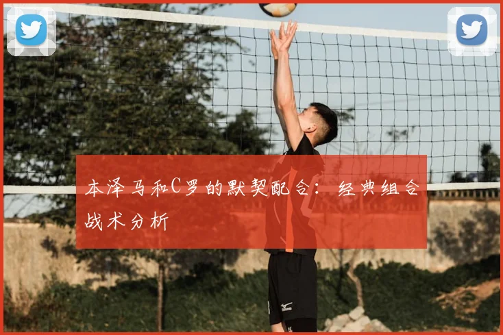 本泽马和C罗的默契配合:经典组合战术分析