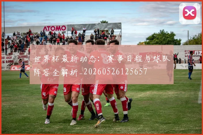 世界杯最新动态:赛事日程与球队阵容全解析_20260526125657